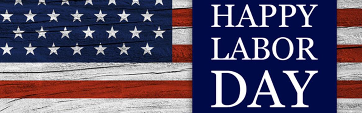 Wishing you a Safe and Happy Labor Day Weekend in observation of Labor Day We will be closed 9/5- 9/7
